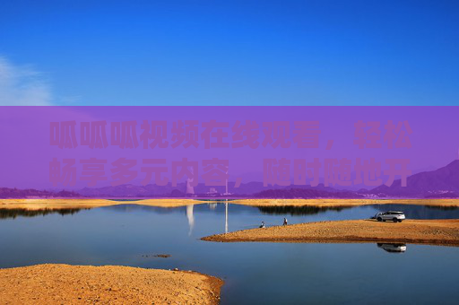 呱呱呱视频在线观看,轻松畅享多元内容,随时随地开启欢乐时光,呱呱呱视频,多元内容随时看,欢乐时光轻松享 呱呱呱视频在线观看,轻松畅享多元内容,随时随地开启欢乐时光,呱呱呱视频,多元内容随时看,欢乐时光轻松享