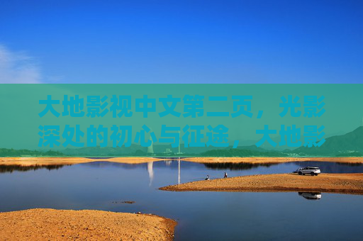 大地影视中文第二页,光影深处的初心与征途,大地影视,光影深处的初心与征途 大地影视中文第二页,光影深处的初心与征途,大地影视,光影深处的初心与征途