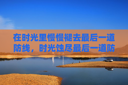 在时光里慢慢褪去最后一道防线，时光蚀尽最后一道防线