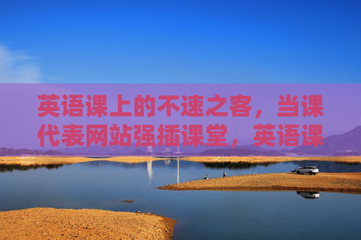 英语课上的不速之客,当课代表网站强插课堂,英语课上的不速之客,课代表网站强插课堂 英语课上的不速之客,当课代表网站强插课堂,英语课上的不速之客,课代表网站强插课堂