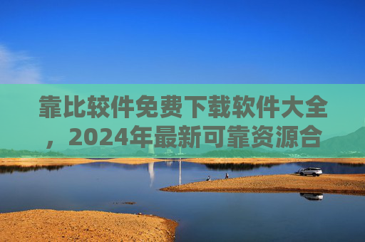靠比较件免费下载软件大全,2024年最新可靠资源合集,告别付费陷阱!2024免费软件大全,最新可靠合集,告别付费陷阱 靠比较件免费下载软件大全,2024年最新可靠资源合集,告别付费陷阱!2024免费软件大全,最新可靠合集,告别付费陷阱