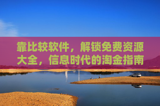 靠比较软件,解锁免费资源大全,信息时代的淘金指南,比较软件淘金,信息时代免费资源全解锁 靠比较软件,解锁免费资源大全,信息时代的淘金指南,比较软件淘金,信息时代免费资源全解锁