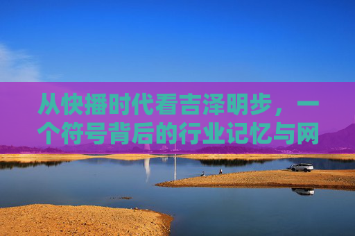 从快播时代看吉泽明步,一个符号背后的行业记忆与网络生态变迁,快播时代的符号,吉泽明步与网络生态记忆 从快播时代看吉泽明步,一个符号背后的行业记忆与网络生态变迁,快播时代的符号,吉泽明步与网络生态记忆