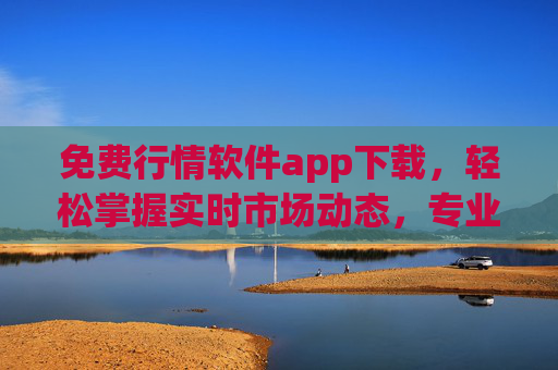免费行情软件app下载,轻松掌握实时市场动态,专业投资必备工具,免费行情软件app下载,实时掌握市场动态,专业投资必备 免费行情软件app下载,轻松掌握实时市场动态,专业投资必备工具,免费行情软件app下载,实时掌握市场动态,专业投资必备