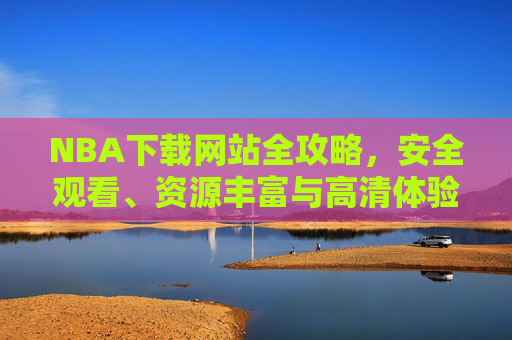 NBA下载网站全攻略,安全观看、资源丰富与高清体验指南,NBA下载网站全攻略,安全观看、资源丰富与高清体验指南 NBA下载网站全攻略,安全观看、资源丰富与高清体验指南,NBA下载网站全攻略,安全观看、资源丰富与高清体验指南