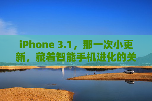 iPhone 3.1,那一次小更新,藏着智能手机进化的关键密码,iPhone 3.1,小更新里的智能手机进化密码 iPhone 3.1,那一次小更新,藏着智能手机进化的关键密码,iPhone 3.1,小更新里的智能手机进化密码