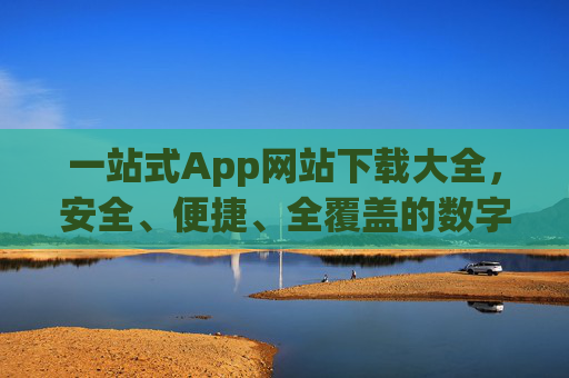 一站式App网站下载大全，安全、便捷、全覆盖的数字生活入口，一站式App下载大全，安全便捷的数字生活入口