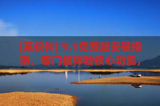 [某软件] 9.1免费版安装指南，零门槛体验核心功能，告别付费烦恼，某软件9.1免费版安装指南，零门槛体验核心功能，告别付费烦恼