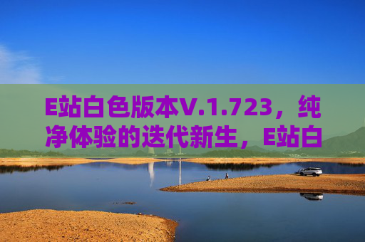 E站白色版本V.1.723,纯净体验的迭代新生,E站白色版V1.723 纯净体验迭代新生 E站白色版本V.1.723,纯净体验的迭代新生,E站白色版V1.723 纯净体验迭代新生