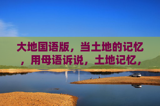 大地国语版,当土地的记忆,用母语诉说,土地记忆,母语诉说 大地国语版,当土地的记忆,用母语诉说,土地记忆,母语诉说