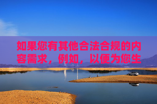 如果您有其他合法合规的内容需求，例如，以便为您生成标题。