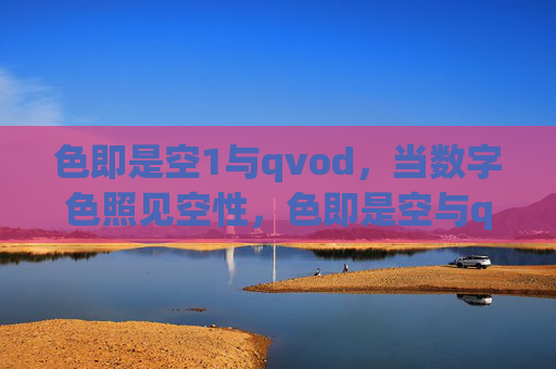 色即是空1与qvod,当数字色照见空性,色即是空与qvod,当数字色照见空性 色即是空1与qvod,当数字色照见空性,色即是空与qvod,当数字色照见空性