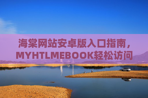 海棠网站安卓版入口指南，MYHTLMEBOOK轻松访问，畅享阅读体验，海棠网站安卓版入口指南，MYHTLMEBOOK轻松访问畅享阅读