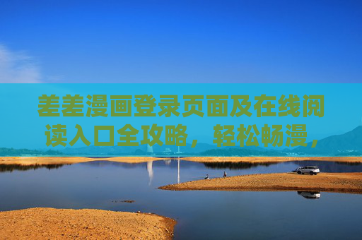 差差漫画登录页面及在线阅读入口全攻略，轻松畅漫，一键直达，差差漫画登录与在线阅读全攻略，一键畅漫直达