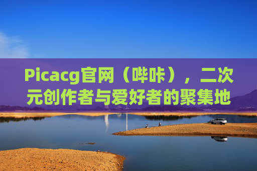 Picacg官网(哔咔),二次元创作者与爱好者的聚集地,Picacg官网(哔咔),二次元创作者与爱好者聚集地 Picacg官网(哔咔),二次元创作者与爱好者的聚集地,Picacg官网(哔咔),二次元创作者与爱好者聚集地