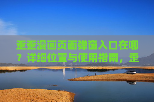 歪歪漫画页面弹窗入口在哪?详细位置与使用指南,歪歪漫画页面弹窗入口位置及使用指南 歪歪漫画页面弹窗入口在哪?详细位置与使用指南,歪歪漫画页面弹窗入口位置及使用指南