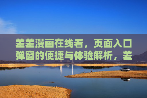 差差漫画在线看,页面入口弹窗的便捷与体验解析,差差漫画入口弹窗,便捷与体验解析 差差漫画在线看,页面入口弹窗的便捷与体验解析,差差漫画入口弹窗,便捷与体验解析
