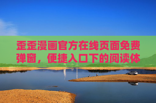 歪歪漫画官方在线页面免费弹窗,便捷入口下的阅读体验与用户须知,歪歪漫画官方在线免费弹窗入口,便捷阅读体验与用户须知 歪歪漫画官方在线页面免费弹窗,便捷入口下的阅读体验与用户须知,歪歪漫画官方在线免费弹窗入口,便捷阅读体验与用户须知