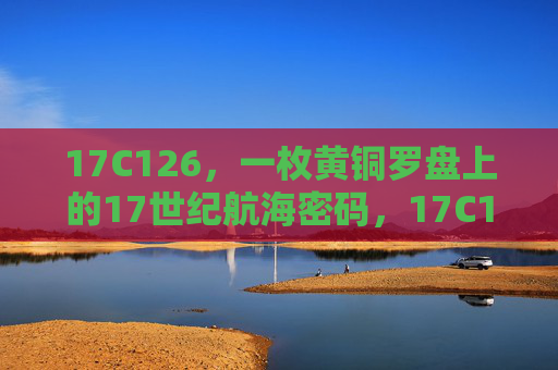 17C126,一枚黄铜罗盘上的17世纪航海密码,17C126,黄铜罗盘上的17世纪航海密码 17C126,一枚黄铜罗盘上的17世纪航海密码,17C126,黄铜罗盘上的17世纪航海密码
