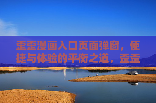 歪歪漫画入口页面弹窗,便捷与体验的平衡之道,歪歪漫画入口弹窗,便捷与体验的平衡 歪歪漫画入口页面弹窗,便捷与体验的平衡之道,歪歪漫画入口弹窗,便捷与体验的平衡
