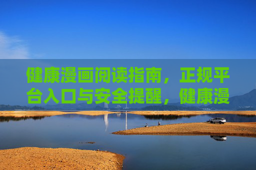 健康漫画阅读指南,正规平台入口与安全提醒,健康漫画阅读指南,正规平台入口与安全提醒 健康漫画阅读指南,正规平台入口与安全提醒,健康漫画阅读指南,正规平台入口与安全提醒