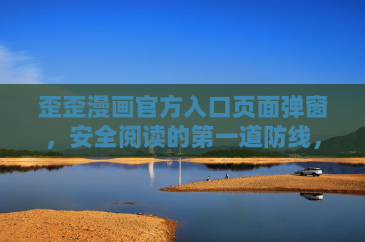 歪歪漫画官方入口页面弹窗,安全阅读的第一道防线,也是贴心服务的窗口,歪歪漫画官方入口弹窗,安全防线与贴心服务之窗 歪歪漫画官方入口页面弹窗,安全阅读的第一道防线,也是贴心服务的窗口,歪歪漫画官方入口弹窗,安全防线与贴心服务之窗