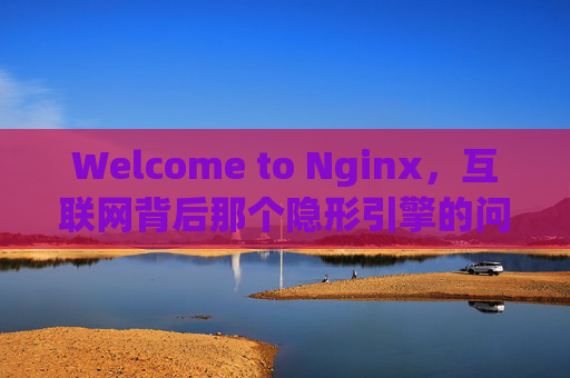 Welcome to Nginx,互联网背后那个隐形引擎的问候 Welcome to Nginx,互联网背后那个隐形引擎的问候