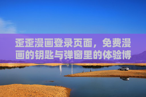 歪歪漫画登录页面,免费漫画的钥匙与弹窗里的体验博弈,歪歪漫画登录页,免费漫画的钥匙与弹窗体验博弈 歪歪漫画登录页面,免费漫画的钥匙与弹窗里的体验博弈,歪歪漫画登录页,免费漫画的钥匙与弹窗体验博弈