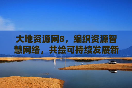 大地资源网8,编织资源智慧网络,共绘可持续发展新蓝图,大地资源网8,编织资源智慧网络,共绘可持续发展新蓝图 大地资源网8,编织资源智慧网络,共绘可持续发展新蓝图,大地资源网8,编织资源智慧网络,共绘可持续发展新蓝图