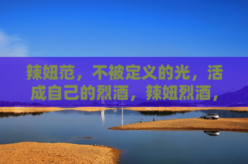 辣妞范,不被定义的光,活成自己的烈酒,辣妞烈酒,不被定义的光 辣妞范,不被定义的光,活成自己的烈酒,辣妞烈酒,不被定义的光