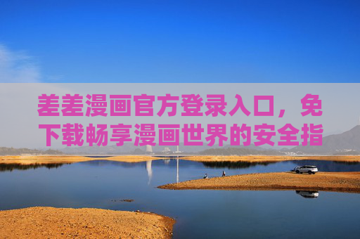 差差漫画官方登录入口,免下载畅享漫画世界的安全指南,差差漫画官方免下载登录入口,安全畅享漫画世界指南 差差漫画官方登录入口,免下载畅享漫画世界的安全指南,差差漫画官方免下载登录入口,安全畅享漫画世界指南