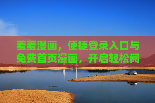 羞羞漫画,便捷登录入口与免费首页漫画,开启轻松阅读之旅,羞羞漫画,便捷登录免费看,轻松开启阅读之旅 羞羞漫画,便捷登录入口与免费首页漫画,开启轻松阅读之旅,羞羞漫画,便捷登录免费看,轻松开启阅读之旅