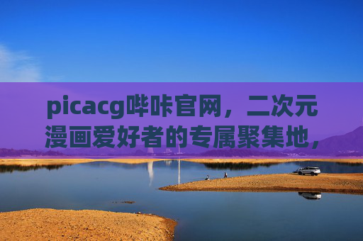 picacg哔咔官网,二次元漫画爱好者的专属聚集地,picacg哔咔官网,二次元漫画爱好者专属聚集地 picacg哔咔官网,二次元漫画爱好者的专属聚集地,picacg哔咔官网,二次元漫画爱好者专属聚集地