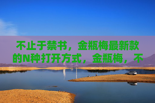 不止于禁书,金瓶梅最新款的N种打开方式,金瓶梅,不止禁书的N种最新打开方式 不止于禁书,金瓶梅最新款的N种打开方式,金瓶梅,不止禁书的N种最新打开方式