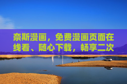 奈斯漫画,免费漫画页面在线看、随心下载,畅享二次元盛宴!奈斯漫画,免费在线看下载,畅享二次元盛宴 奈斯漫画,免费漫画页面在线看、随心下载,畅享二次元盛宴!奈斯漫画,免费在线看下载,畅享二次元盛宴