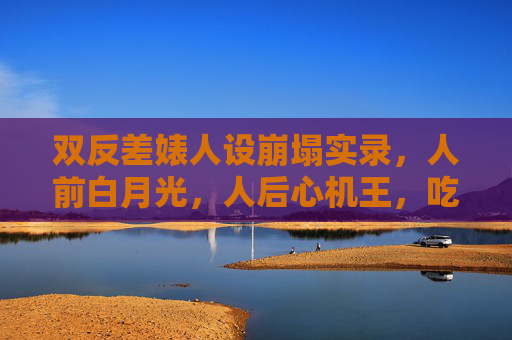 双反差婊人设崩塌实录,人前白月光,人后心机王,吃瓜群众免费扒出黑料大曝光,双反差婊人设崩塌,人前白月光人后心机王,黑料曝光 双反差婊人设崩塌实录,人前白月光,人后心机王,吃瓜群众免费扒出黑料大曝光,双反差婊人设崩塌,人前白月光人后心机王,黑料曝光