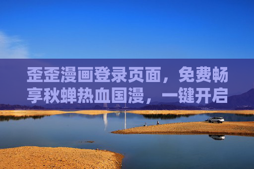 歪歪漫画登录页面,免费畅享秋蝉热血国漫,一键开启谍战青春,歪歪漫画,免费畅享秋蝉热血国漫,一键开启谍战青春 歪歪漫画登录页面,免费畅享秋蝉热血国漫,一键开启谍战青春,歪歪漫画,免费畅享秋蝉热血国漫,一键开启谍战青春