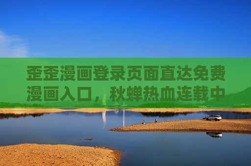 歪歪漫画登录页面直达免费漫画入口,秋蝉热血连载中!歪歪漫画,登录直达免费入口,秋蝉热血连载中! 歪歪漫画登录页面直达免费漫画入口,秋蝉热血连载中!歪歪漫画,登录直达免费入口,秋蝉热血连载中!