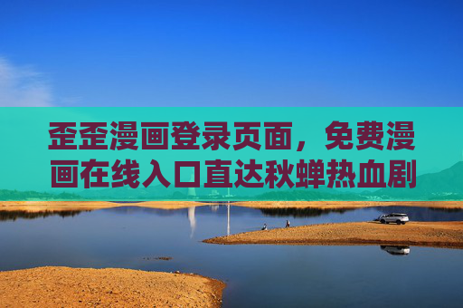 歪歪漫画登录页面，免费漫画在线入口直达秋蝉热血剧情，歪歪漫画，免费在线入口直达秋蝉热血剧情