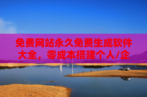 免费网站永久免费生成软件大全,零成本搭建个人/企业网站的10+神器推荐,免费永久零成本建站神器,10+工具推荐个人/企业网站搭建 免费网站永久免费生成软件大全,零成本搭建个人/企业网站的10+神器推荐,免费永久零成本建站神器,10+工具推荐个人/企业网站搭建