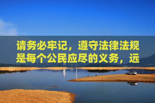 请务必牢记,遵守法律法规是每个公民应尽的义务,远离不良信息,共同营造风清气正的网络空间,守法护网 共创清朗空间 请务必牢记,遵守法律法规是每个公民应尽的义务,远离不良信息,共同营造风清气正的网络空间,守法护网 共创清朗空间