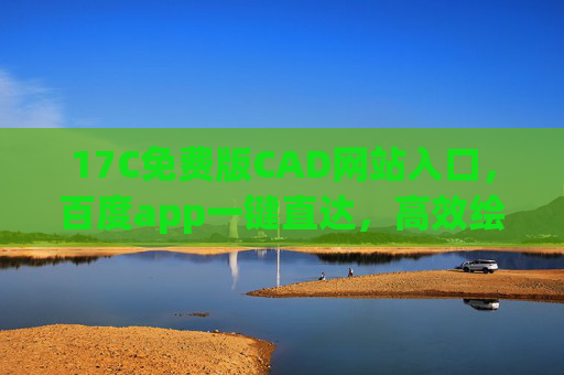 17C免费版CAD网站入口,百度app一键直达,高效绘图零成本!17C免费版CAD,百度app一键直达,高效绘图零成本 17C免费版CAD网站入口,百度app一键直达,高效绘图零成本!17C免费版CAD,百度app一键直达,高效绘图零成本