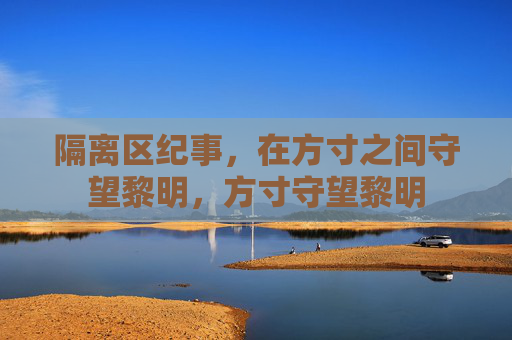 隔离区纪事,在方寸之间守望黎明,方寸守望黎明 隔离区纪事,在方寸之间守望黎明,方寸守望黎明