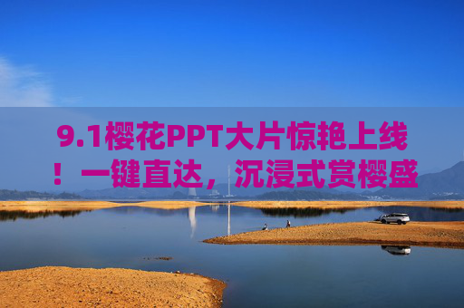 9.1樱花PPT大片惊艳上线!一键直达,沉浸式赏樱盛宴,樱花PPT大片惊艳上线,一键直达沉浸式赏樱盛宴 9.1樱花PPT大片惊艳上线!一键直达,沉浸式赏樱盛宴,樱花PPT大片惊艳上线,一键直达沉浸式赏樱盛宴