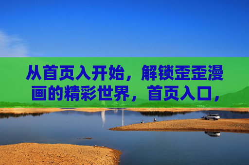 从首页入开始，解锁歪歪漫画的精彩世界，首页入口，解锁歪歪漫画精彩世界