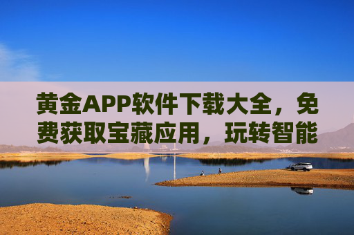 黄金APP软件下载大全,免费获取宝藏应用,玩转智能生活,黄金APP下载大全,免费宝藏应用玩转智能生活 黄金APP软件下载大全,免费获取宝藏应用,玩转智能生活,黄金APP下载大全,免费宝藏应用玩转智能生活