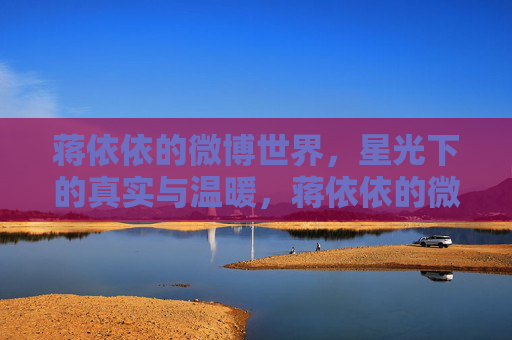 蒋依依的微博世界，星光下的真实与温暖，蒋依依的微博，星光下的真实温暖