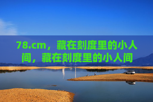 78.cm，藏在刻度里的小人间，藏在刻度里的小人间