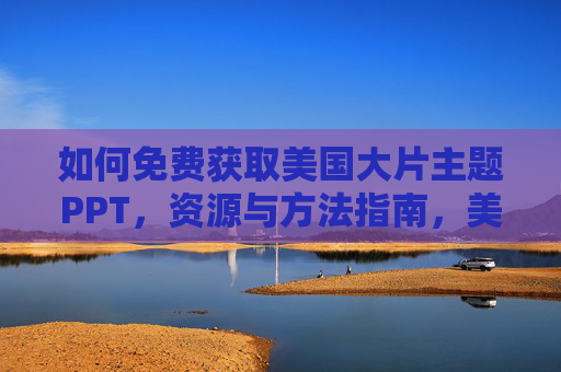 如何免费获取美国大片主题PPT，资源与方法指南，美国大片主题PPT免费获取指南