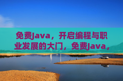 免费Java,开启编程与职业发展的大门,免费Java,开启编程与职业发展之门 免费Java,开启编程与职业发展的大门,免费Java,开启编程与职业发展之门